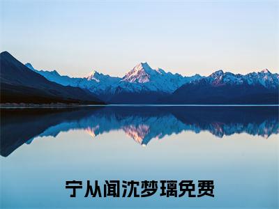 宁从闻沈梦璃的小说免费阅读（宁从闻沈梦璃的小说免费阅读）全文完整版免费阅读