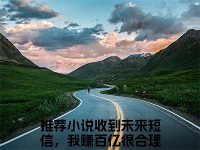 收到未来短信，我赚百亿很合理吧方小草小说(收到未来短信，我赚百亿很合理吧方小草)全文免费阅读无弹窗(小说全文免费阅读)收到未来短信，我赚百亿很合理吧方小草最新章节列表_笔趣阁