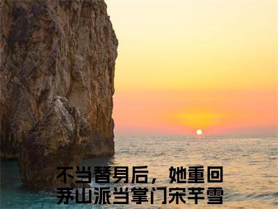 不当替身后，她重回茅山派当掌门宋芊雪精彩章节试读-不当替身后，她重回茅山派当掌门宋芊雪虐心小说免费阅读