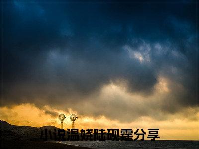 温娆陆砚霆阅读无弹窗大结局_温娆陆砚霆最新章节列表_笔趣阁