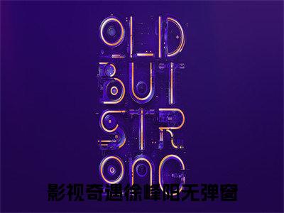 影视奇遇徐峰阳全文免费阅读无弹窗大结局_(影视奇遇徐峰阳)免费阅读全文无弹窗_