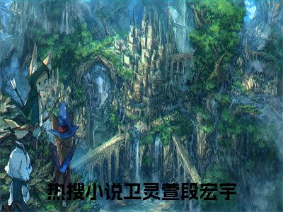 卫灵萱段宏宇（卫灵萱段宏宇）全文免费阅读无弹窗_卫灵萱段宏宇最新小说_笔趣阁（卫灵萱段宏宇）