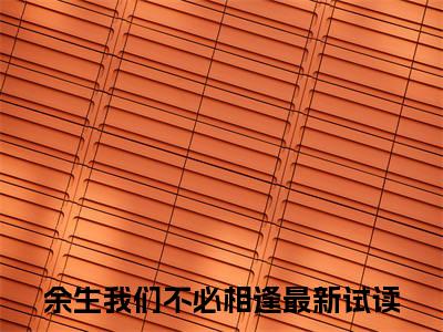 小说秦远舟在线阅读-正版小说《余生我们不必相逢》秦远舟全文阅读