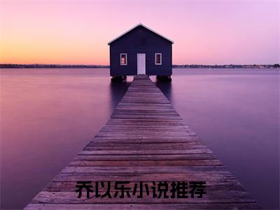 （全文）+（番外）翻窗作案：隐婚总裁放肆宠小说免费阅读-乔以乐翻窗作案：隐婚总裁放肆宠小说在哪里可以看