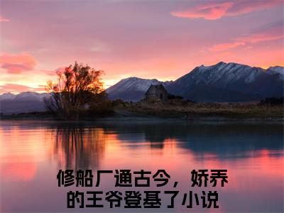 修船厂通古今，娇养的王爷登基了（苏苏萧云啸）免费小说-苏苏萧云啸（修船厂通古今，娇养的王爷登基了）全文精彩章节阅读-笔趣阁