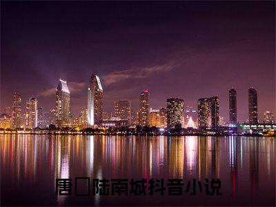 唐玥陆南城小说（唐玥陆南城）完整版阅读-唐玥陆南城小说全文无删减版