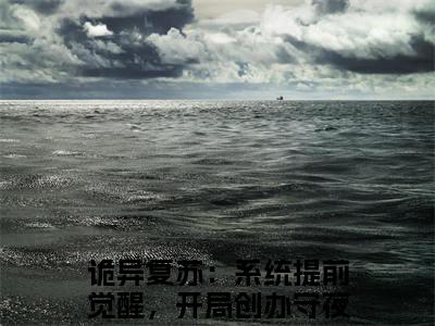 诡异复苏：系统提前觉醒，开局创办守夜人林铮小说哪里能看-小说推荐诡异复苏：系统提前觉醒，开局创办守夜人林铮精彩章节在线阅读