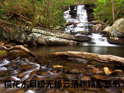 精选小说（镜花水月终无缘云落秋）全本阅读-镜花水月终无缘云落秋免费阅读-笔趣阁（镜花水月终无缘云落秋）