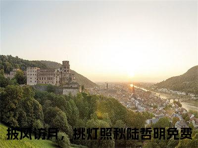 披风访月，挑灯照秋陆哲明阅读无弹窗大结局_（披风访月，挑灯照秋陆哲明阅读无弹窗）最新章节列表_笔趣阁（披风访月，挑灯照秋陆哲明）