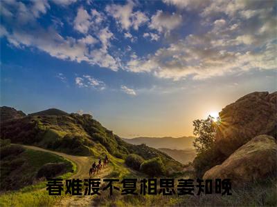春难渡不复相思姜知晚小说全文免费阅读（春难渡不复相思姜知晚）全文免费阅读无弹窗大结局_(春难渡不复相思姜知晚)春难渡不复相思姜知晚小说免费阅读无弹窗最新章节列表_笔趣阁（春难渡不复相思姜知晚）