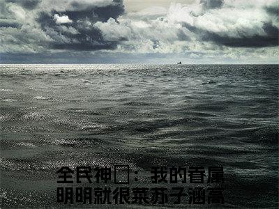 全民神祇：我的眷属明明就很菜苏子涵（全民神祇：我的眷属明明就很菜苏子涵）全文免费阅读无弹窗大结局_全民神祇：我的眷属明明就很菜苏子涵在线阅读（全民神祇：我的眷属明明就很菜苏子涵）最新章节列表笔趣阁（全民神祇：我的眷属明明就很菜苏子涵）