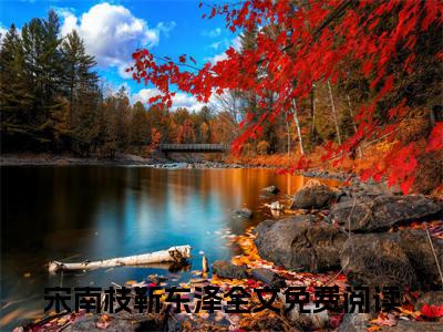 宋南枝靳东泽（宋南枝靳东泽)全文免费阅读无弹窗大结局_宋南枝靳东泽全文完整无删减版免费阅读（宋南枝靳东泽）