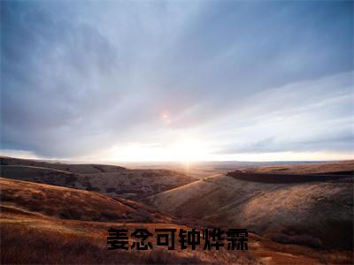 姜念可钟烨霖（姜念可钟烨霖）小说全文在线阅读_姜念可钟烨霖最新章节在线阅读_笔趣阁
