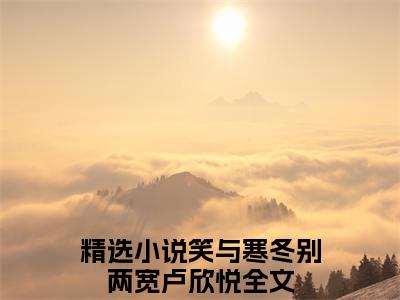 笑与寒冬别两宽卢欣悦（笑与寒冬别两宽卢欣悦）全文免费阅读无弹窗大结局_笑与寒冬别两宽卢欣悦最新章节列表_笔趣阁（笑与寒冬别两宽卢欣悦）