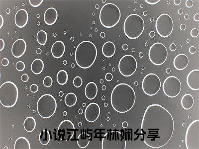 江屿年林娴全文免费在线阅读_（江屿年林娴全文免费阅读无弹窗大结局）