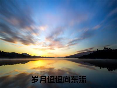 （免费）+（结局）姜斐娴钟淮煦美文欣赏完整版，岁月迢迢向东流精彩章节在线阅读