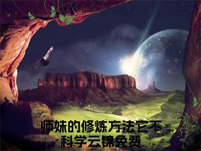 师妹的修炼方法它不科学云锦全网首发小说- 师妹的修炼方法它不科学云锦美文无删阅读