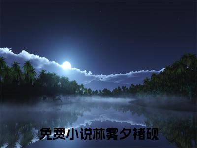 林雾夕褚砚小说（穿成小白花，弱小无助但貌美全文完整版免费阅读）_林雾夕褚砚小说免费最新章节列表_笔趣阁
