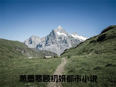 萧墨寒顾初妍在线阅读（萧墨寒顾初妍小说）全文免费阅读无弹窗大结局_萧墨寒顾初妍免费最新章节列表_笔趣阁（萧墨寒顾初妍小说）