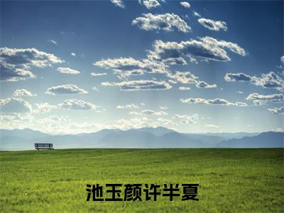 池玉颜许半夏（闺蜜双穿剧本，嫁硬汉，你疯我也疯！）在哪免费看-小说（闺蜜双穿剧本，嫁硬汉，你疯我也疯！）池玉颜许半夏全文最新章节免费阅读