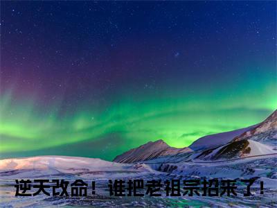 江眠景川（逆天改命！谁把老祖宗招来了！）免费全文阅读小说_江眠景川最新章节列表-笔趣阁（逆天改命！谁把老祖宗招来了！）