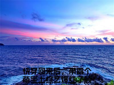 快穿回来后，带四个萌宝上综艺爆红了顾希小说_快穿回来后，带四个萌宝上综艺爆红了顾希全文阅读 快穿回来后，带四个萌宝上综艺爆红了顾希小说免费阅读笔趣阁