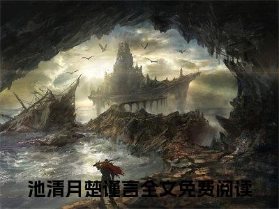 重生七零冷面军少追妻忙全文免费阅读_（池清月楚谨言免费阅读无弹窗）池清月楚谨言最新章节列表笔趣阁