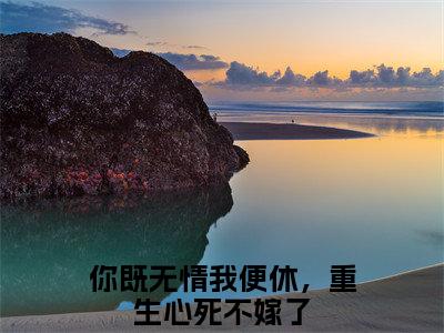 你既无情我便休，重生心死不嫁了全文免费阅读无弹窗大结局_你既无情我便休，重生心死不嫁了全文阅读_笔趣阁（姜尽欢裴翊安）