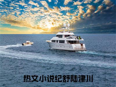 纪舒陆津川(纪舒陆津川：结局+番外)全文免费阅读无弹窗大结局_(纪舒陆津川)最新章节列表_笔趣阁(纪舒陆津川：结局+番外)