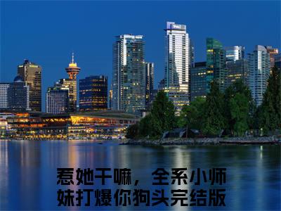 （惹她干嘛，全系小师妹打爆你狗头：魏青禾帝抚月）魏青禾帝抚月惹她干嘛，全系小师妹打爆你狗头：全文+结局+番外免费阅读完结版全文_惹她干嘛，全系小师妹打爆你狗头：魏青禾帝抚月最新章节无弹窗_笔趣阁（魏青禾帝抚月惹她干嘛，全系小师妹打爆你狗头：全文+结局+番外）