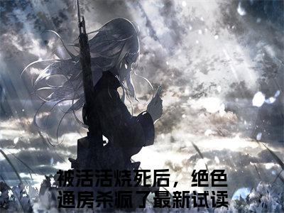 (番外)+(全文)被活活烧死后，绝色通房杀疯了（云溪顾南萧：结局+番外）全文免费阅读无弹窗大结局_(被活活烧死后，绝色通房杀疯了)最新章节列表_笔趣阁（云溪顾南萧：结局+番外）