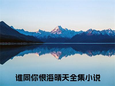 谁同你恨海晴天（鹿乔微谢知凛）小说全文免费阅读无弹窗大结局_（鹿乔微谢知凛）谁同你恨海晴天最新章节列表