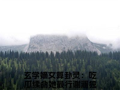 玄学嫡女算卦灵：吃瓜续命她最行谢澜（玄学嫡女算卦灵：吃瓜续命她最行谢澜）全文在线阅读无弹窗大结局_（玄学嫡女算卦灵：吃瓜续命她最行谢澜）玄学嫡女算卦灵：吃瓜续命她最行谢澜最新章节列表_笔趣阁（玄学嫡女算卦灵：吃瓜续命她最行谢澜）