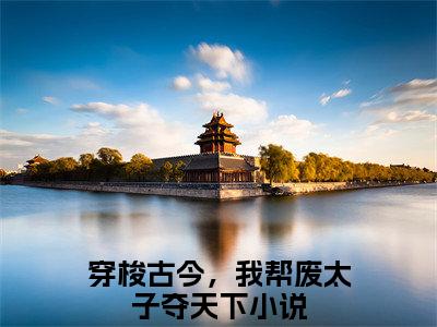 穿梭古今，我帮废太子夺天下（孟芊芊顾玄知）全文免费阅读无弹窗_穿梭古今，我帮废太子夺天下完整版最新阅读_笔趣阁（孟芊芊顾玄知）