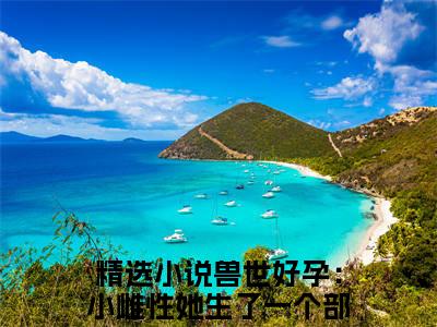 兽世好孕：小雌性她生了一个部落！姜月（兽世好孕：小雌性她生了一个部落！姜月）全文免费阅读无弹窗大结局_（兽世好孕：小雌性她生了一个部落！姜月全文）兽世好孕：小雌性她生了一个部落！姜月最新章节列表笔趣阁（兽世好孕：小雌性她生了一个部落！姜月）