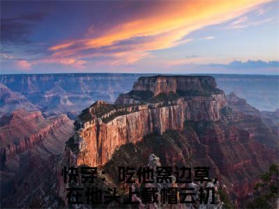 (快穿：吃他窝边草，在他头上戴帽云初：结局+番外)宝藏书荒必读(快穿：吃他窝边草，在他头上戴帽云初)全文免费阅读无弹窗大结局_快穿：吃他窝边草，在他头上戴帽云初：结局+番外最新章节列表_笔趣阁快穿：吃他窝边草，在他头上戴帽云初