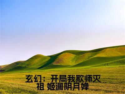 玄幻：开局我欺师灭祖（ 姬渊阴月婵）全文免费阅读无弹窗大结局_玄幻：开局我欺师灭祖（ 姬渊阴月婵）小说全文免费阅读最新章节列表_笔趣阁