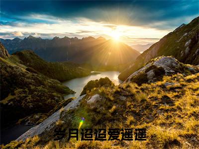 岁月迢迢爱遥遥（云舒萧衍）全文免费阅读无弹窗大结局_云舒萧衍最新章节列表_笔趣阁（云舒萧衍）