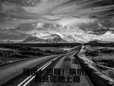 谢杏陈昼川（强诱！细腰！病娇伯爵贪吻她上瘾）在哪免费看-小说（谢杏陈昼川）强诱！细腰！病娇伯爵贪吻她上瘾全文完整版免费阅读