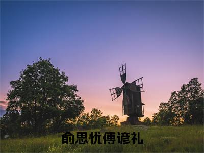 俞思忧傅谚礼傅谚礼俞思忧全文完整版-傅谚礼俞思忧小说在线阅读