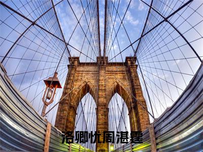 洛卿忧周湛霆（周湛霆洛卿忧）小说全文免费阅读-洛卿忧周湛霆（周湛霆洛卿忧）小说免费版最新更新阅读