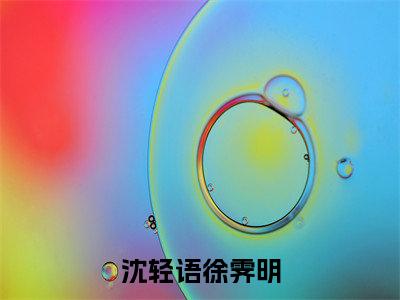 沈轻语徐霁明小说（徐霁明沈轻语）全文免费阅读无弹窗大结局_沈轻语徐霁明全文免费完结版阅读（徐霁明沈轻语）