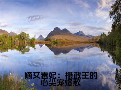 姜宁楚云离（嫡女毒妃：摄政王的心尖宠）全网首发小说-小说嫡女毒妃：摄政王的心尖宠（ 姜宁楚云离）完整版全文在线赏析