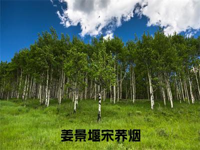 姜景堰宋荞烟宋荞烟姜景堰正版美文欣赏 宋荞烟姜景堰小说全文完整版免费阅读