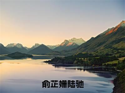 俞芷姗陆驰全文(俞芷姗陆驰)全文免费阅读无弹窗大结局_(俞芷姗陆驰全文免费阅读全文大结局)俞芷姗陆驰最新章节列表_笔趣阁（俞芷姗陆驰全文）