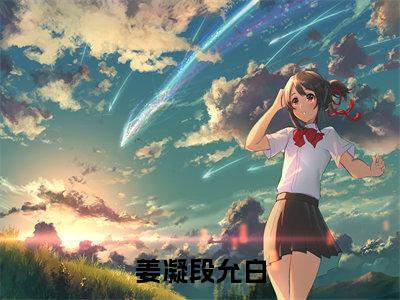 段允白姜凝(姜凝段允白)全文免费阅读无弹窗大结局_(段允白姜凝)姜凝段允白小说在线阅读无删减