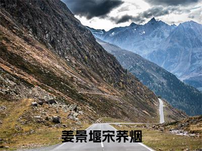 姜景堰宋荞烟小说在线阅读-主角叫宋荞烟姜景堰的小说（姜景堰宋荞烟）完整版免费阅读全文