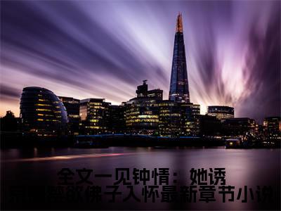  江聿楚伊涵全文免费阅读无弹窗大结局_(全文一见钟情：她诱京圈禁欲佛子入怀阅读全文大结局) 江聿楚伊涵最新章节列表（全文一见钟情：她诱京圈禁欲佛子入怀）