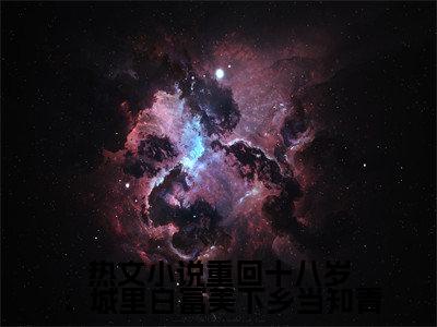 书青瑶谢贺章小说（重回十八岁：城里白富美下乡当知青）全文在线阅读无弹窗大结局_（ 书青瑶谢贺章在线阅读无弹窗）最新章节列表_笔趣阁（重回十八岁：城里白富美下乡当知青）