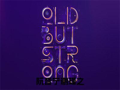阮音宁谢瑾之全文（谢瑾之阮音宁）全文免费阅读无弹窗大结局_谢瑾之阮音宁最新章节列表_笔趣阁（阮音宁谢瑾之）
